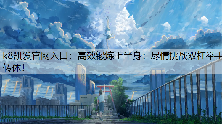 高效锻炼上半身：尽情挑战双杠举手转体！