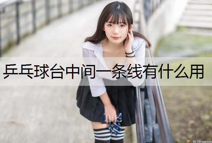 乒乓球台中间一条线有什么用