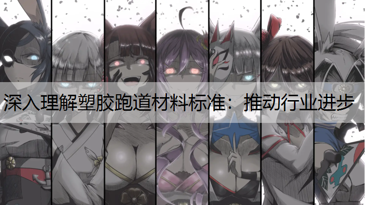 深入理解塑胶跑道材料标准：推动行业进步